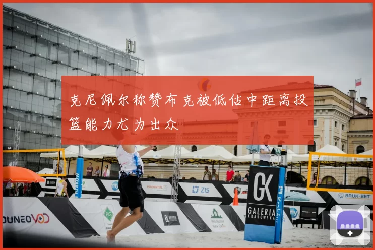 克尼佩尔称赞布克被低估中距离投篮能力尤为出众