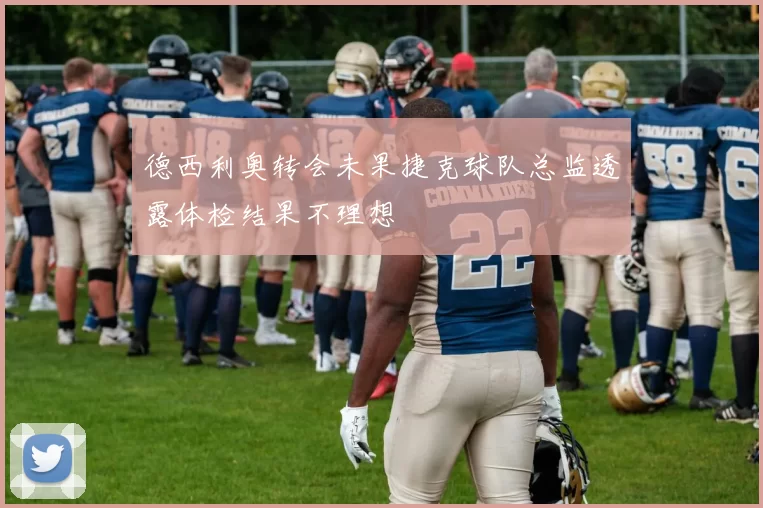 德西利奥转会未果捷克球队总监透露体检结果不理想