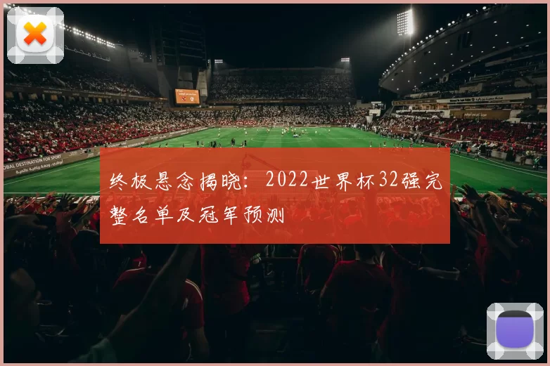 终极悬念揭晓:2022世界杯32强完整名单及冠军预测