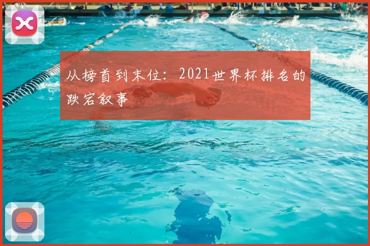 从榜首到末位：2021世界杯排名的跌宕叙事