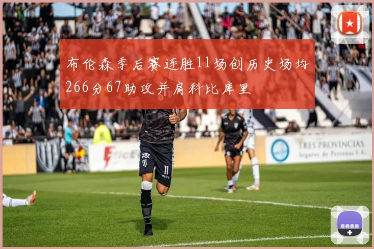 布伦森季后赛连胜11场创历史场均266分67助攻并肩科比库里