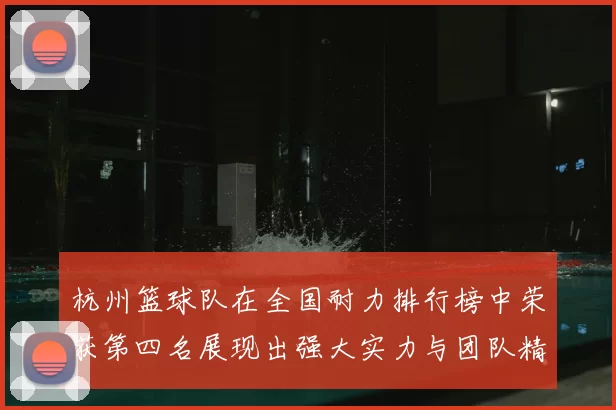 杭州篮球队在全国耐力排行榜中荣获第四名展现出强大实力与团队精神
