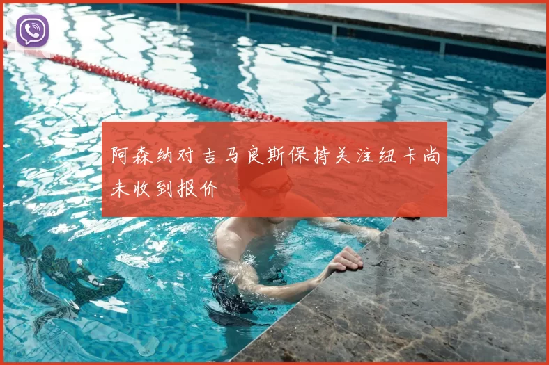 阿森纳对吉马良斯保持关注纽卡尚未收到报价