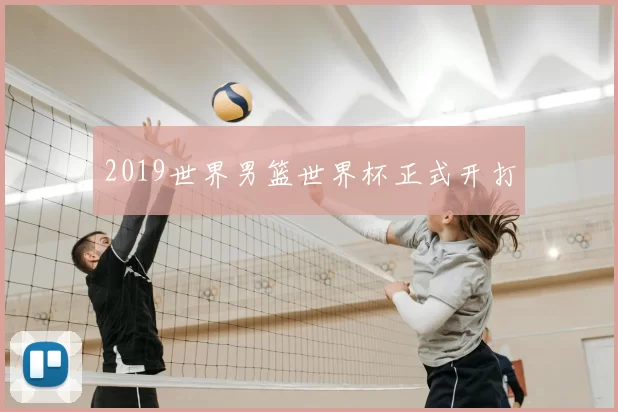 2019世界男篮世界杯正式开打