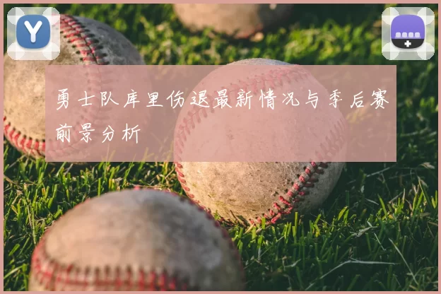 勇士队库里伤退最新情况与季后赛前景分析