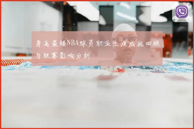 身高最矮NBA球员职业生涯成就回顾与联赛影响分析