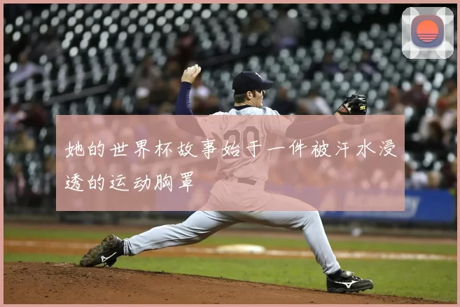她的世界杯故事始于一件被汗水浸透的运动胸罩