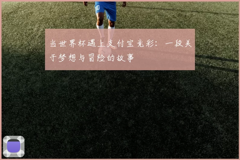 当世界杯遇上支付宝竞彩：一段关于梦想与冒险的故事