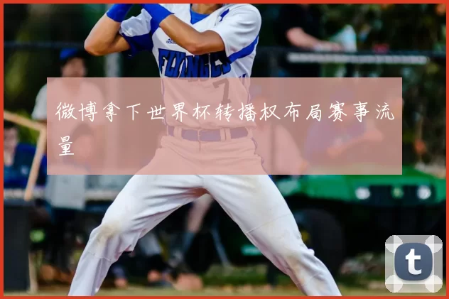 微博拿下世界杯转播权布局赛事流量