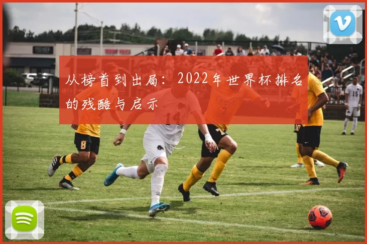 从榜首到出局：2022年世界杯排名的残酷与启示