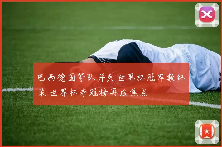 巴西德国等队并列世界杯冠军数纪录 世界杯夺冠榜再成焦点