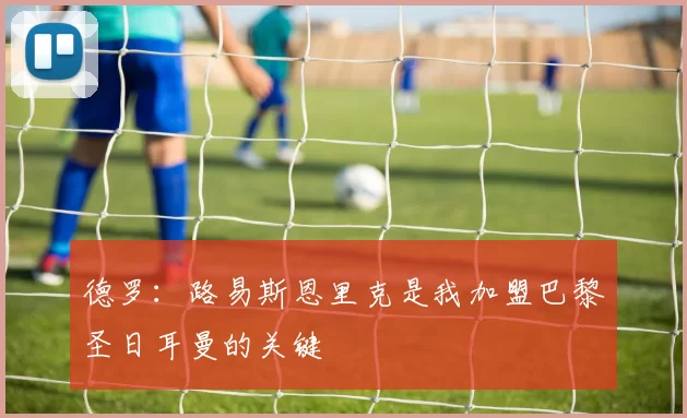 德罗：路易斯恩里克是我加盟巴黎圣日耳曼的关键