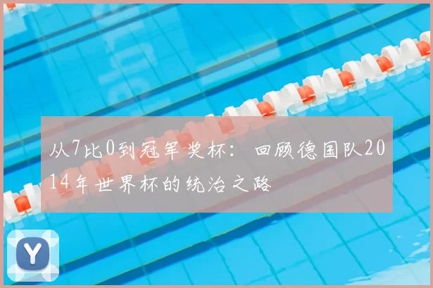 从7比0到冠军奖杯：回顾德国队2014年世界杯的统治之路