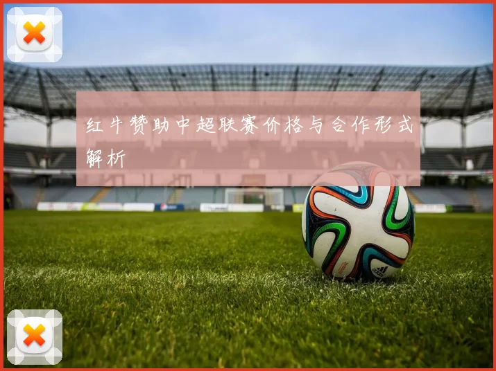 红牛赞助中超联赛价格与合作形式解析