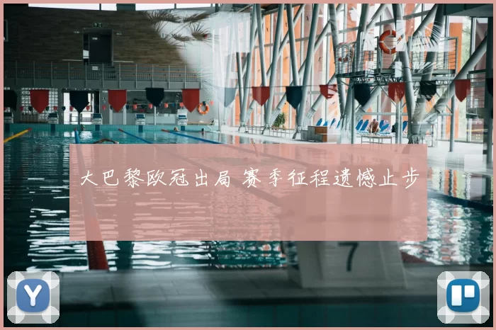 大巴黎欧冠出局 赛季征程遗憾止步