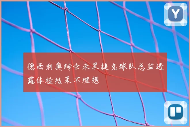 德西利奥转会未果捷克球队总监透露体检结果不理想