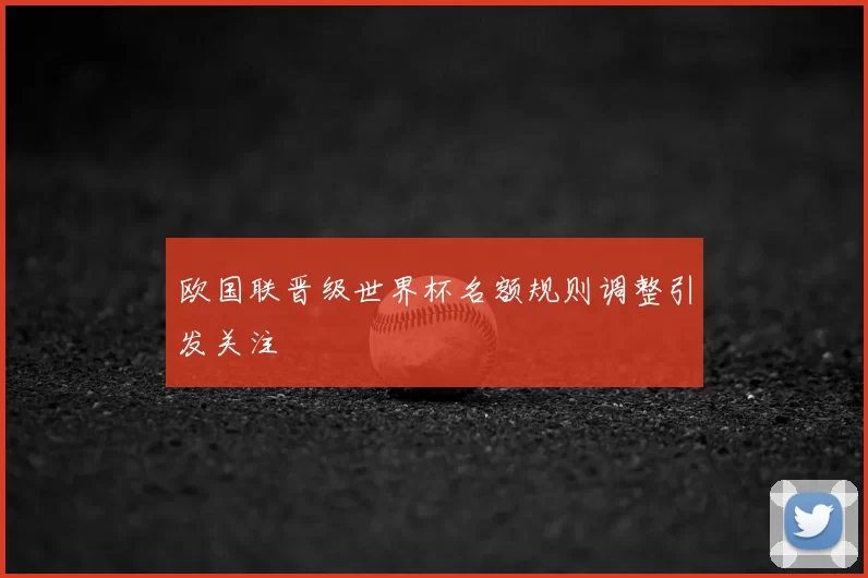欧国联晋级世界杯名额规则调整引发关注
