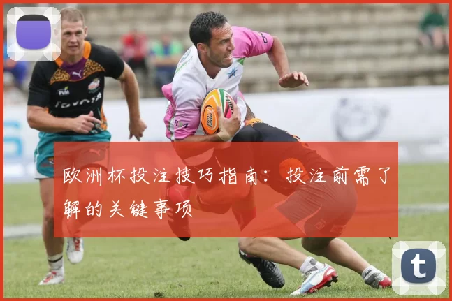 欧洲杯投注技巧指南：投注前需了解的关键事项