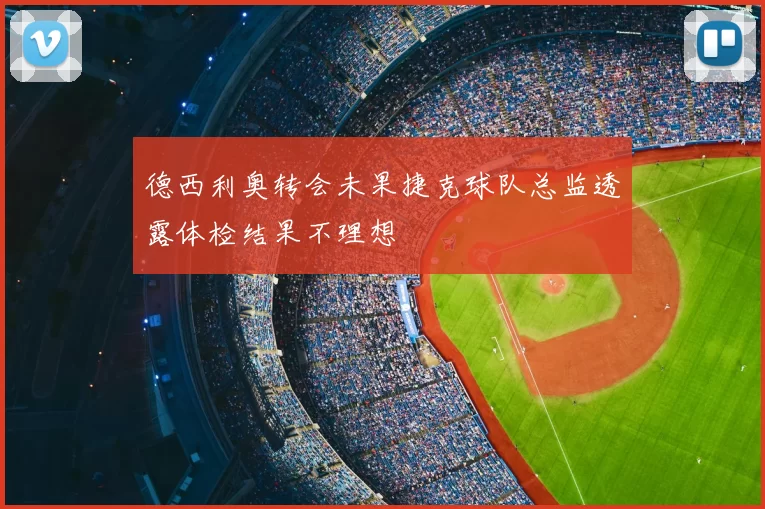 德西利奥转会未果捷克球队总监透露体检结果不理想