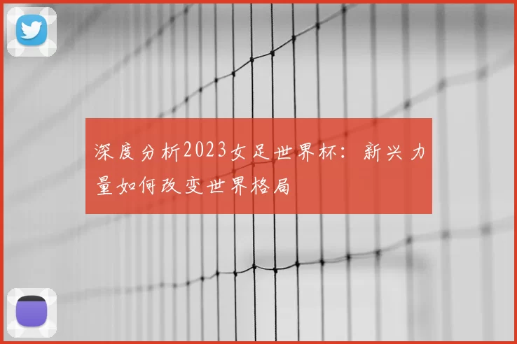 深度分析2023女足世界杯：新兴力量如何改变世界格局