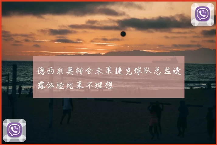 德西利奥转会未果捷克球队总监透露体检结果不理想