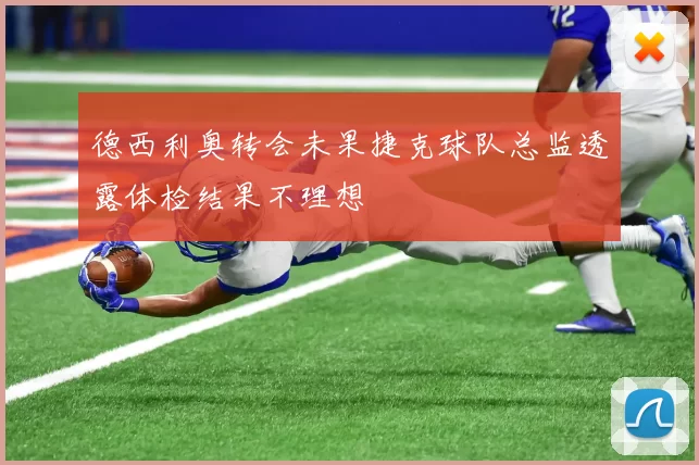 德西利奥转会未果捷克球队总监透露体检结果不理想