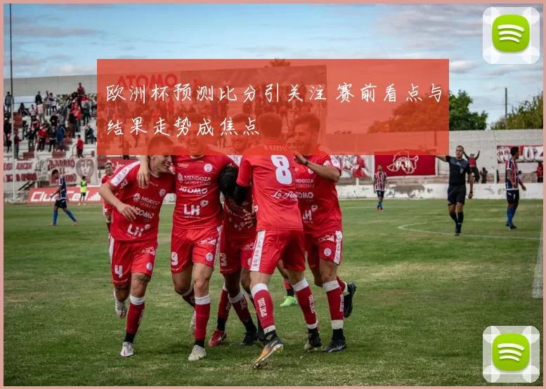 欧洲杯预测比分引关注 赛前看点与结果走势成焦点