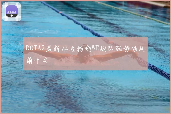 DOTA2最新排名揭晓WE战队强势领跑前十名