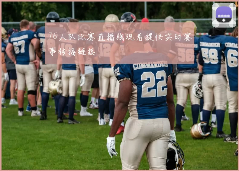 76人队比赛直播线观看提供实时赛事转播链接