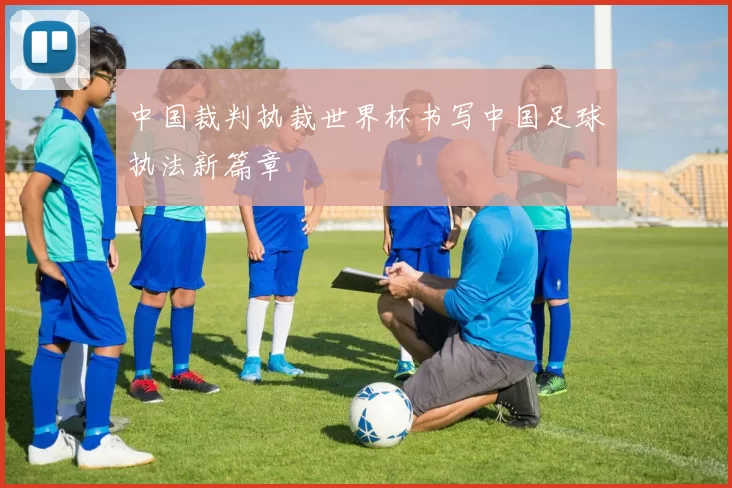 中国裁判执裁世界杯书写中国足球执法新篇章