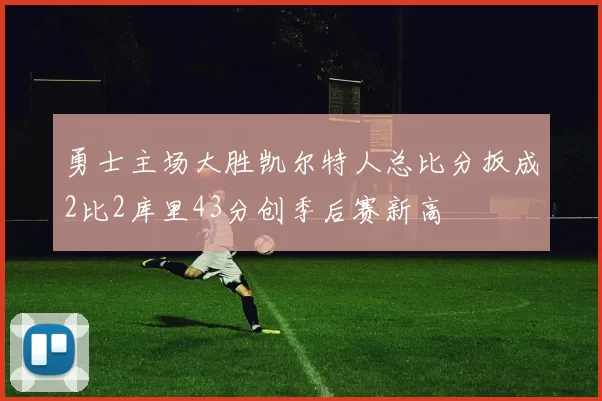 勇士主场大胜凯尔特人总比分扳成2比2库里43分创季后赛新高
