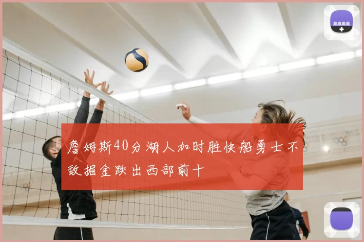 詹姆斯40分湖人加时胜快船勇士不敌掘金跌出西部前十