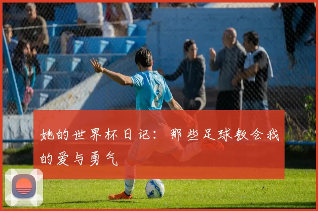 她的世界杯日记:那些足球教会我的爱与勇气