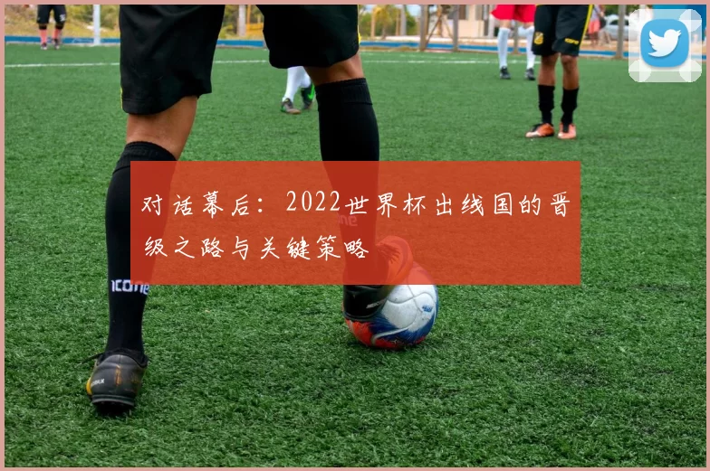 对话幕后:2022世界杯出线国的晋级之路与关键策略