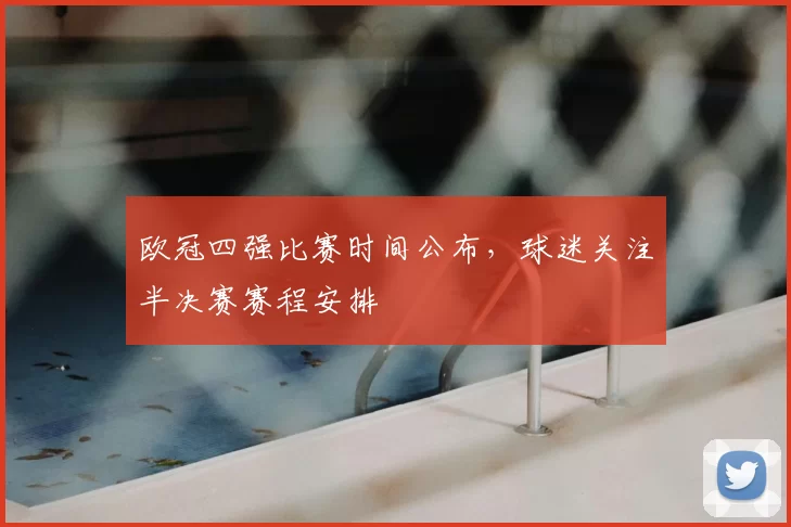 欧冠四强比赛时间公布，球迷关注半决赛赛程安排
