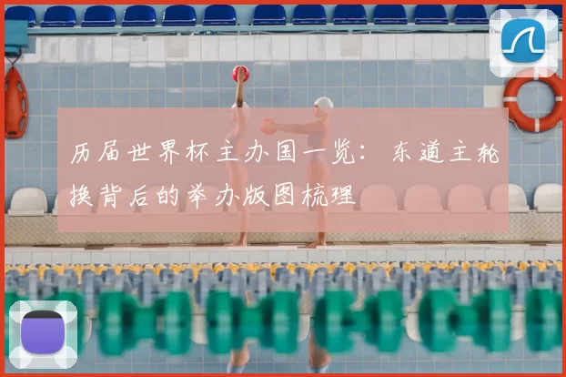 历届世界杯主办国一览：东道主轮换背后的举办版图梳理