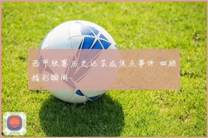 西甲联赛历史记录成焦点事件 回顾精彩瞬间