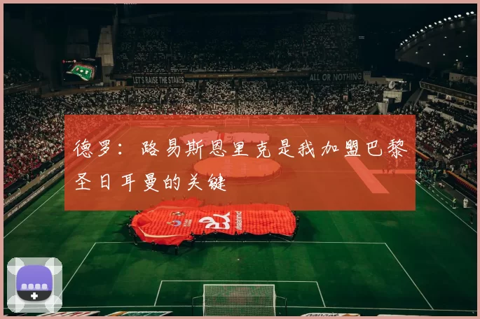 德罗：路易斯恩里克是我加盟巴黎圣日耳曼的关键