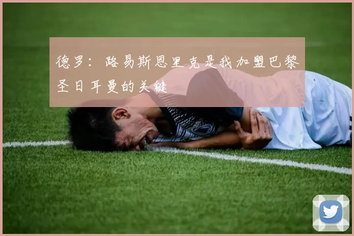 德罗：路易斯恩里克是我加盟巴黎圣日耳曼的关键