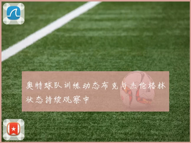 奥特球队训练动态布克与杰伦格林状态持续观察中