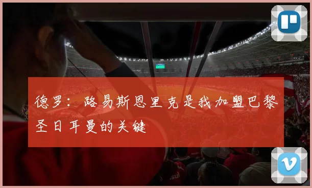 德罗：路易斯恩里克是我加盟巴黎圣日耳曼的关键