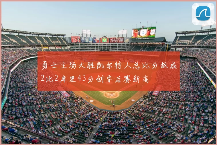 勇士主场大胜凯尔特人总比分扳成2比2库里43分创季后赛新高