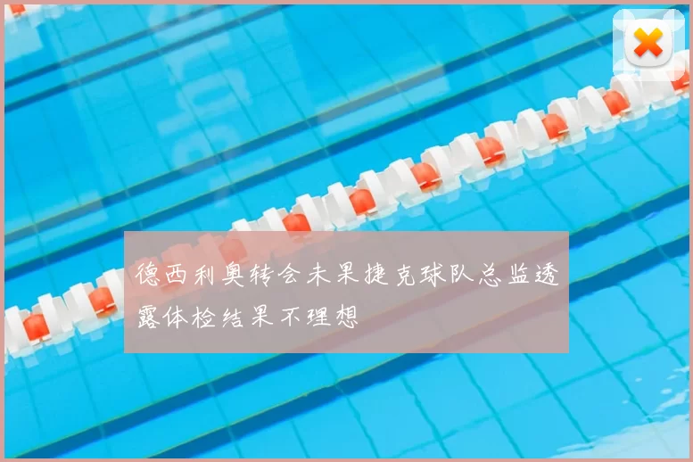 德西利奥转会未果捷克球队总监透露体检结果不理想