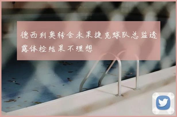 德西利奥转会未果捷克球队总监透露体检结果不理想