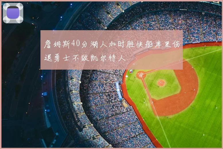 詹姆斯40分湖人加时胜快船库里伤退勇士不敌凯尔特人