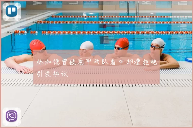 林加德曾被意甲两队看中却遭拒绝引发热议
