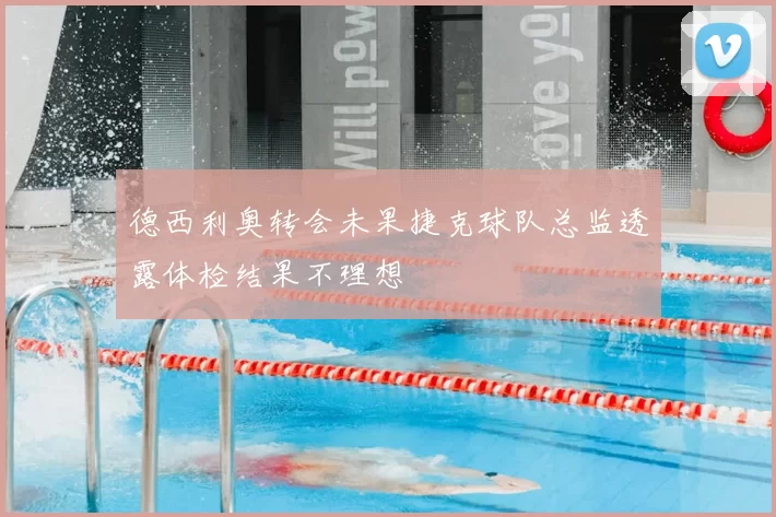 德西利奥转会未果捷克球队总监透露体检结果不理想