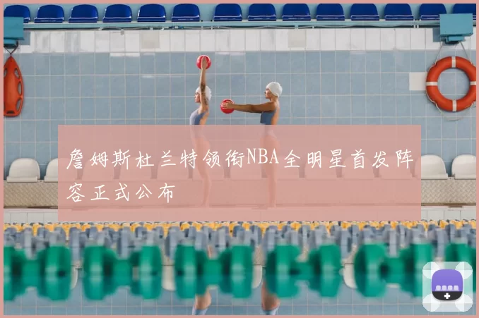 詹姆斯杜兰特领衔NBA全明星首发阵容正式公布