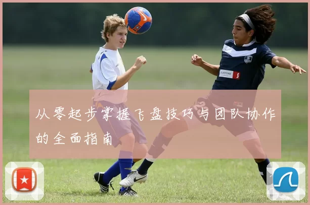 从零起步掌握飞盘技巧与团队协作的全面指南