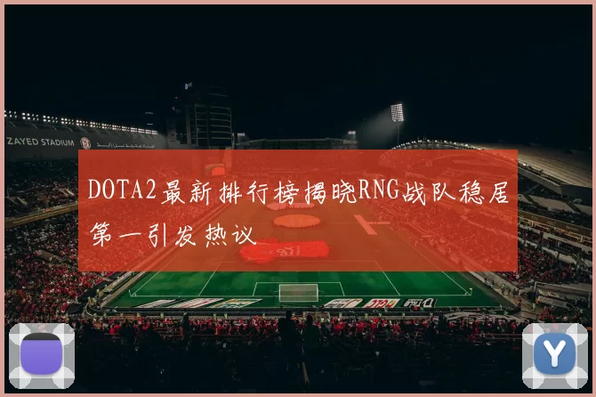 DOTA2最新排行榜揭晓RNG战队稳居第一引发热议